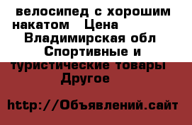 велосипед с хорошим накатом › Цена ­ 24 000 - Владимирская обл. Спортивные и туристические товары » Другое   